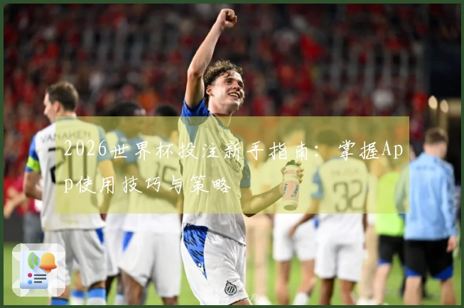 2026世界杯投注新手指南：掌握App使用技巧与策略