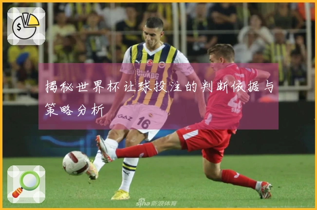 揭秘世界杯让球投注的判断依据与策略分析