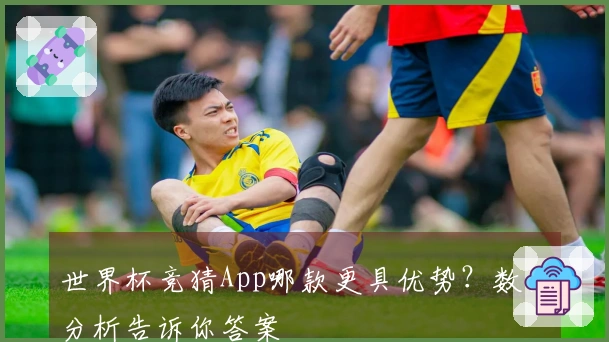 世界杯竞猜App哪款更具优势？数据分析告诉你答案