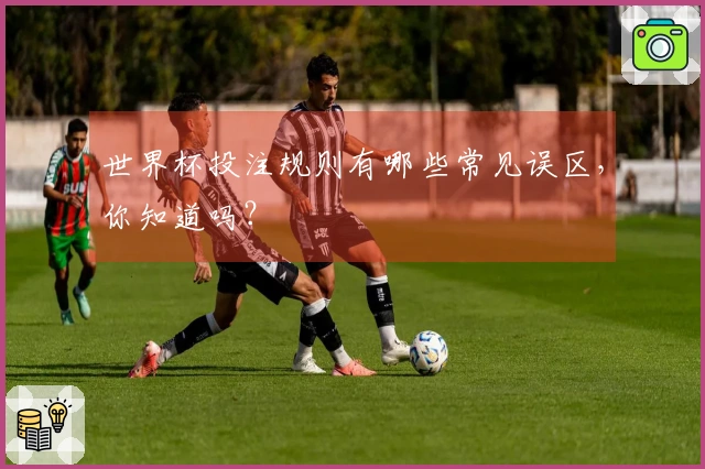 世界杯投注规则有哪些常见误区，你知道吗？