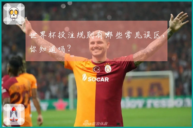 世界杯投注规则有哪些常见误区，你知道吗？