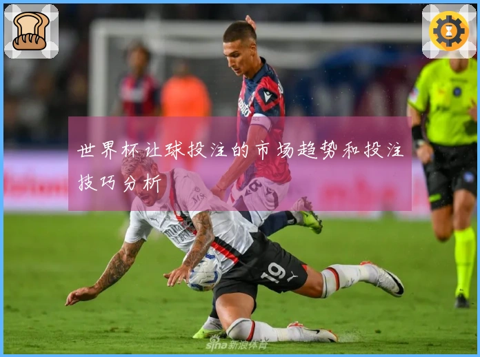 世界杯让球投注的市场趋势和投注技巧分析