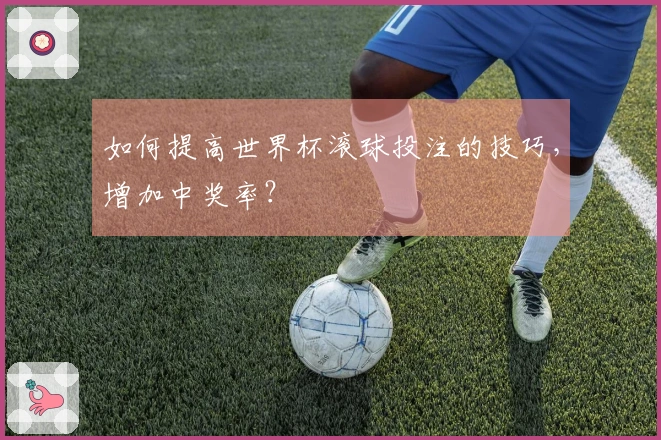 如何提高世界杯滚球投注的技巧，增加中奖率？