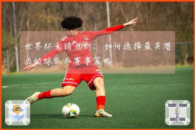 世界杯竞猜分析：如何选择最具潜力的球队和赛事策略