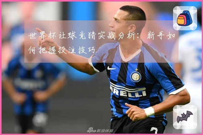 世界杯让球竞猜实战分析：新手如何把握投注技巧