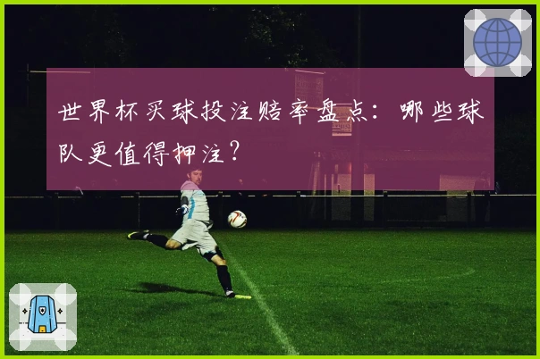 世界杯买球投注赔率盘点：哪些球队更值得押注？