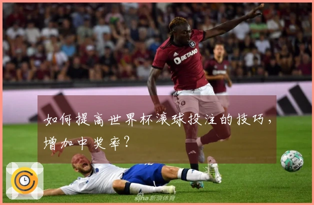 如何提高世界杯滚球投注的技巧，增加中奖率？