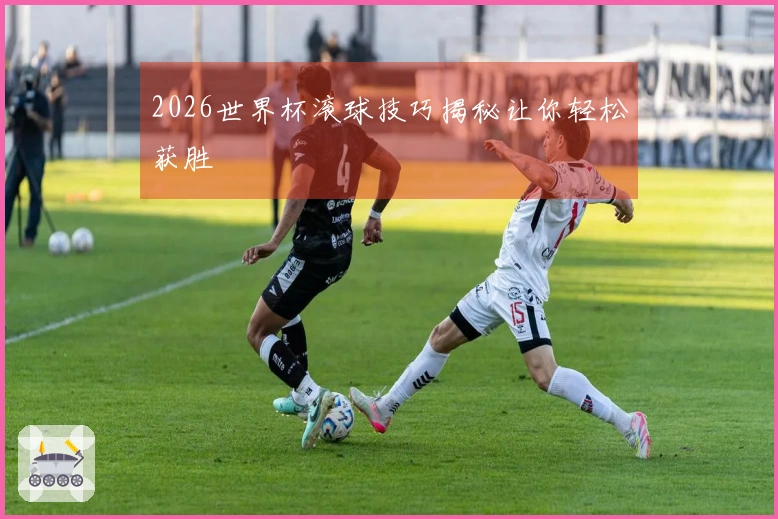 2026世界杯滚球技巧揭秘让你轻松获胜